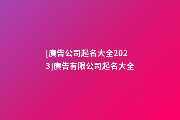 [廣告公司起名大全2023]廣告有限公司起名大全-第1張-公司起名-玄機派